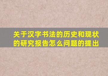 关于汉字书法的历史和现状的研究报告怎么问题的提出