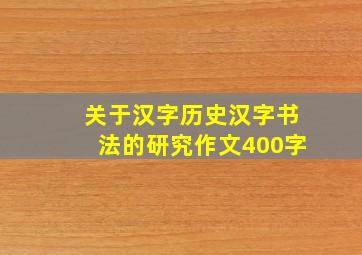 关于汉字历史汉字书法的研究作文400字