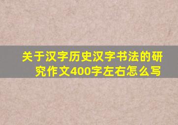 关于汉字历史汉字书法的研究作文400字左右怎么写