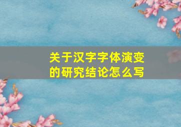 关于汉字字体演变的研究结论怎么写