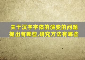 关于汉字字体的演变的问题提出有哪些,研究方法有哪些