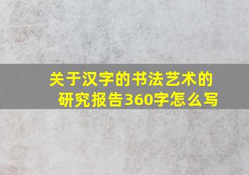 关于汉字的书法艺术的研究报告360字怎么写