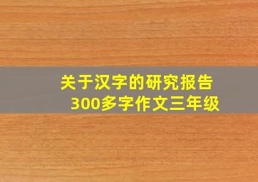 关于汉字的研究报告300多字作文三年级