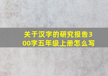 关于汉字的研究报告300字五年级上册怎么写