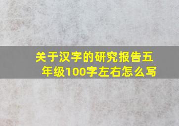 关于汉字的研究报告五年级100字左右怎么写