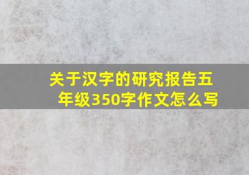 关于汉字的研究报告五年级350字作文怎么写