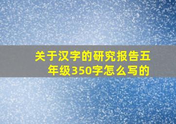 关于汉字的研究报告五年级350字怎么写的