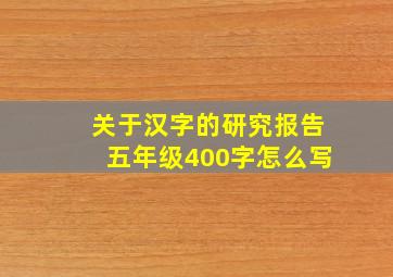 关于汉字的研究报告五年级400字怎么写