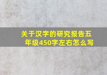 关于汉字的研究报告五年级450字左右怎么写