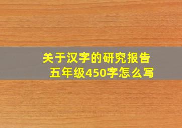 关于汉字的研究报告五年级450字怎么写