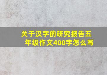 关于汉字的研究报告五年级作文400字怎么写