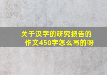 关于汉字的研究报告的作文450字怎么写的呀