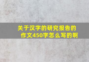 关于汉字的研究报告的作文450字怎么写的啊