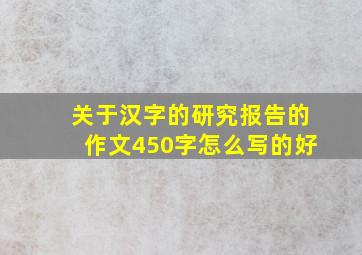 关于汉字的研究报告的作文450字怎么写的好