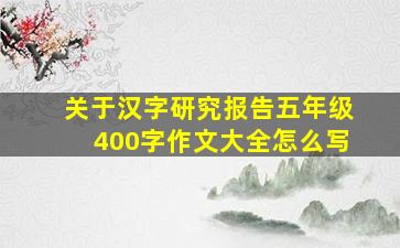 关于汉字研究报告五年级400字作文大全怎么写