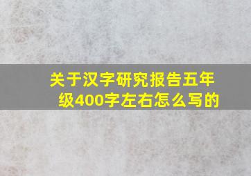 关于汉字研究报告五年级400字左右怎么写的