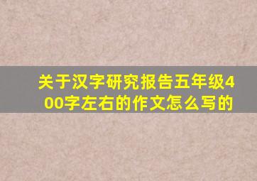 关于汉字研究报告五年级400字左右的作文怎么写的