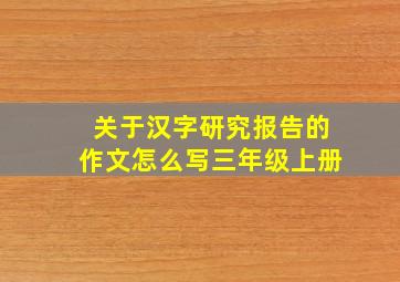 关于汉字研究报告的作文怎么写三年级上册