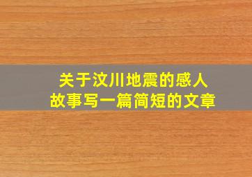 关于汶川地震的感人故事写一篇简短的文章