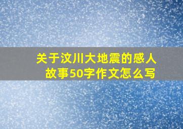 关于汶川大地震的感人故事50字作文怎么写