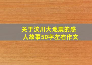 关于汶川大地震的感人故事50字左右作文