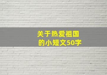 关于热爱祖国的小短文50字