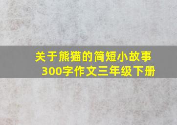 关于熊猫的简短小故事300字作文三年级下册