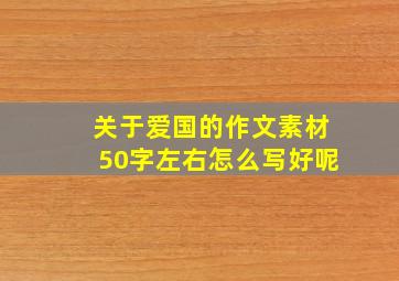 关于爱国的作文素材50字左右怎么写好呢