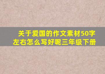 关于爱国的作文素材50字左右怎么写好呢三年级下册