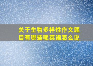 关于生物多样性作文题目有哪些呢英语怎么说