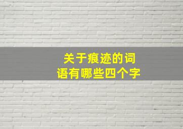 关于痕迹的词语有哪些四个字