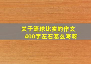 关于篮球比赛的作文400字左右怎么写呀