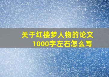 关于红楼梦人物的论文1000字左右怎么写