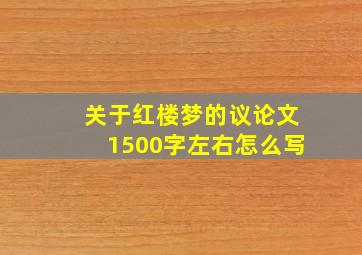 关于红楼梦的议论文1500字左右怎么写