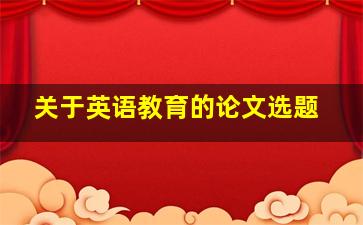 关于英语教育的论文选题