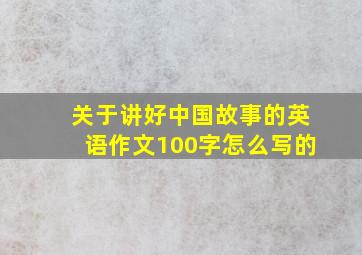 关于讲好中国故事的英语作文100字怎么写的