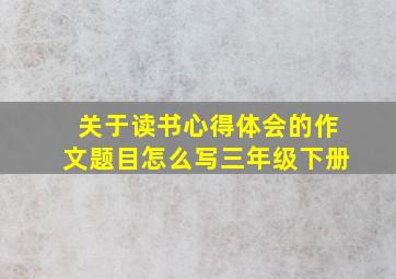 关于读书心得体会的作文题目怎么写三年级下册