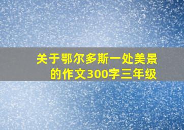 关于鄂尔多斯一处美景的作文300字三年级