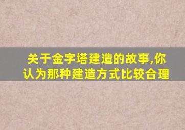 关于金字塔建造的故事,你认为那种建造方式比较合理