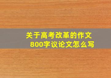 关于高考改革的作文800字议论文怎么写