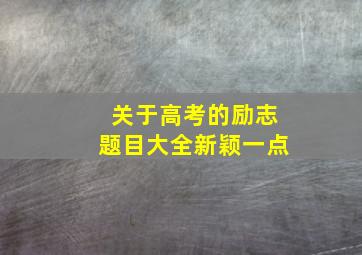 关于高考的励志题目大全新颖一点