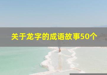 关于龙字的成语故事50个