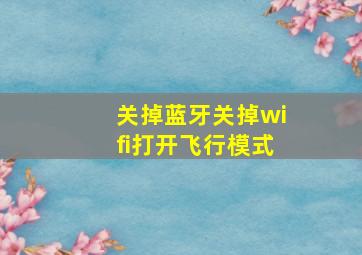 关掉蓝牙关掉wifi打开飞行模式