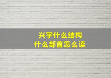 兴字什么结构什么部首怎么读