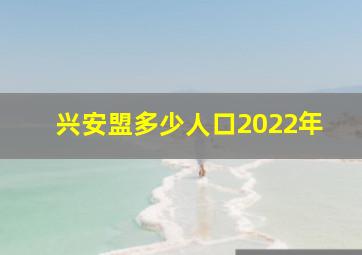 兴安盟多少人口2022年