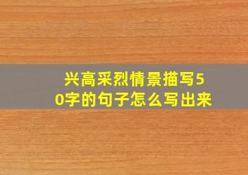 兴高采烈情景描写50字的句子怎么写出来