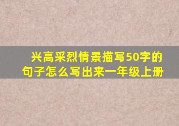 兴高采烈情景描写50字的句子怎么写出来一年级上册