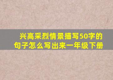 兴高采烈情景描写50字的句子怎么写出来一年级下册