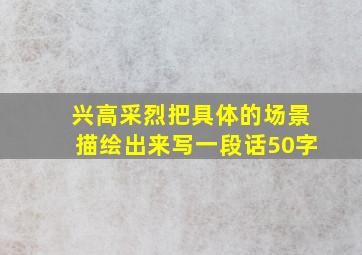 兴高采烈把具体的场景描绘出来写一段话50字