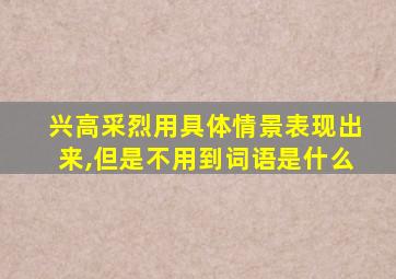 兴高采烈用具体情景表现出来,但是不用到词语是什么